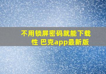 不用锁屏密码就能下载性 巴克app最新版